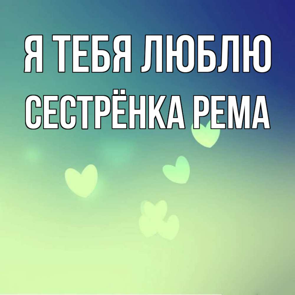 Открытка на каждый день с именем, Сестрёнка-Рема Я тебя люблю градиент синий Прикольная открытка с пожеланием онлайн скачать бесплатно 
