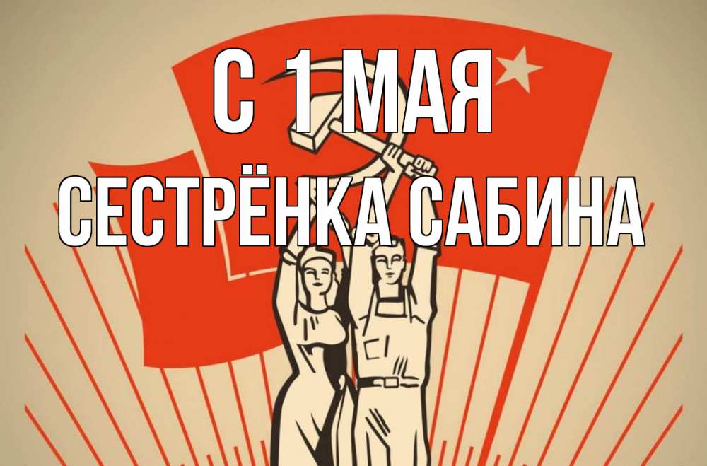 Открытка на каждый день с именем, Сестрёнка-Сабина С 1 мая С 1 мая Прикольная открытка с пожеланием онлайн скачать бесплатно 