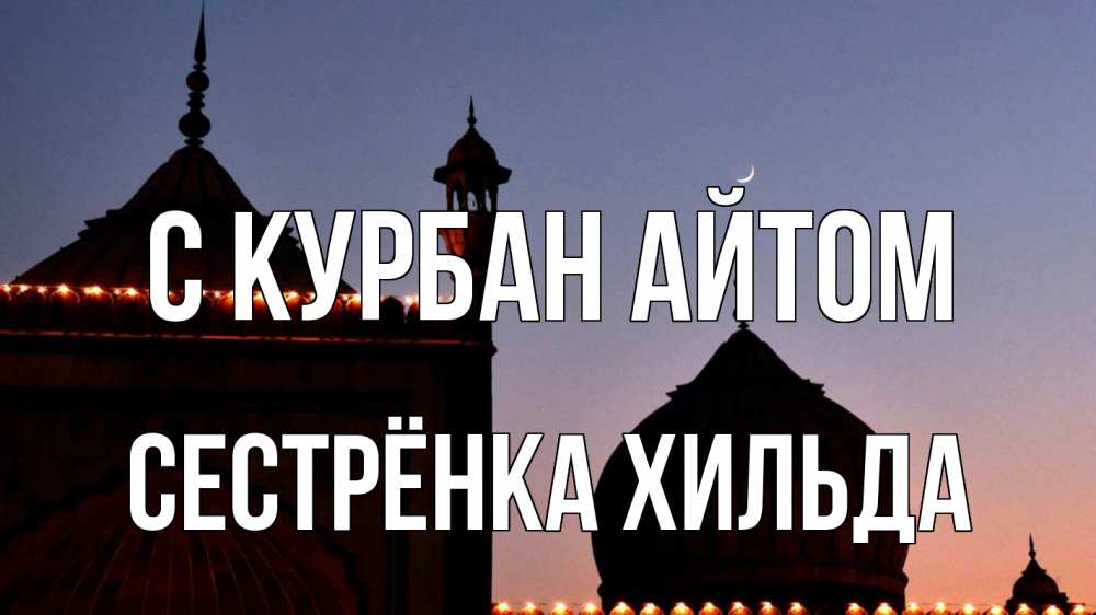 Открытка на каждый день с именем, Сестрёнка-Хильда С курбан айтом мечеть Прикольная открытка с пожеланием онлайн скачать бесплатно 