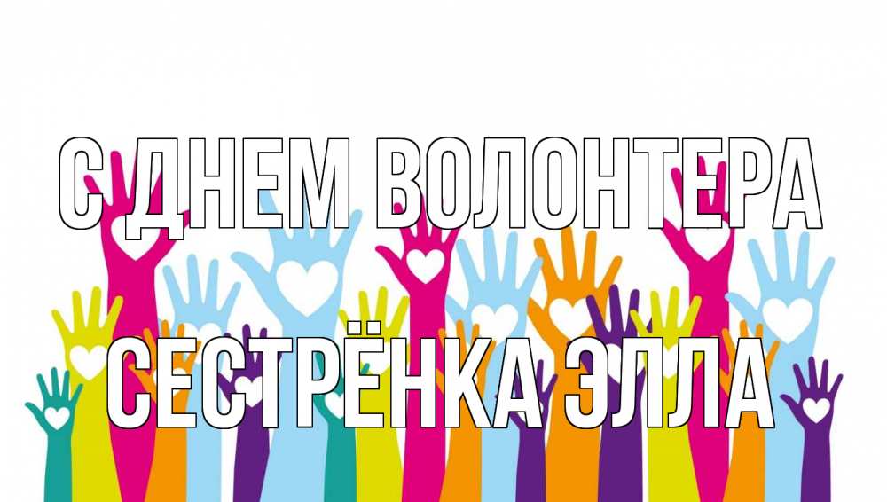 Открытка на каждый день с именем, Сестрёнка-Элла С днем волонтера С днем волонтера Прикольная открытка с пожеланием онлайн скачать бесплатно 
