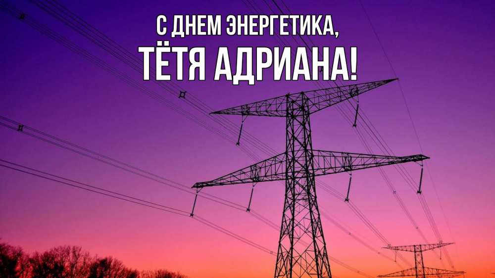 Открытка на каждый день с именем, Тётя-Адриана С днем энергетика закат лэп Прикольная открытка с пожеланием онлайн скачать бесплатно 