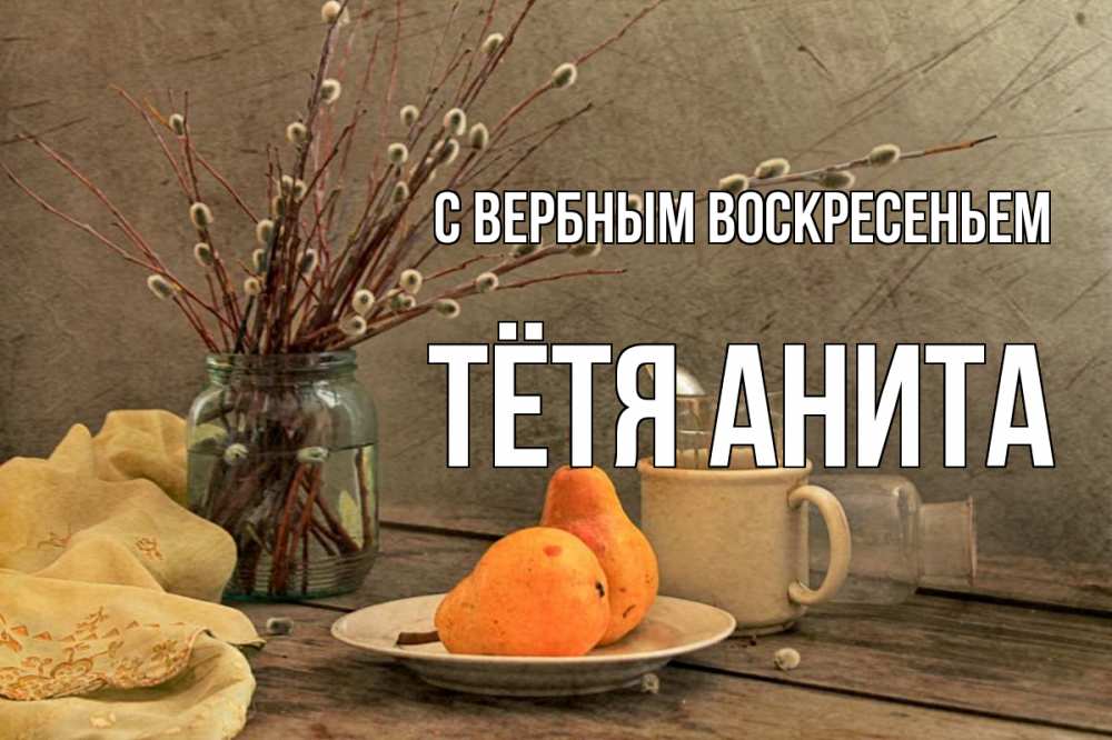 Открытка на каждый день с именем, Тётя-Анита С вербным воскресеньем верба Прикольная открытка с пожеланием онлайн скачать бесплатно 