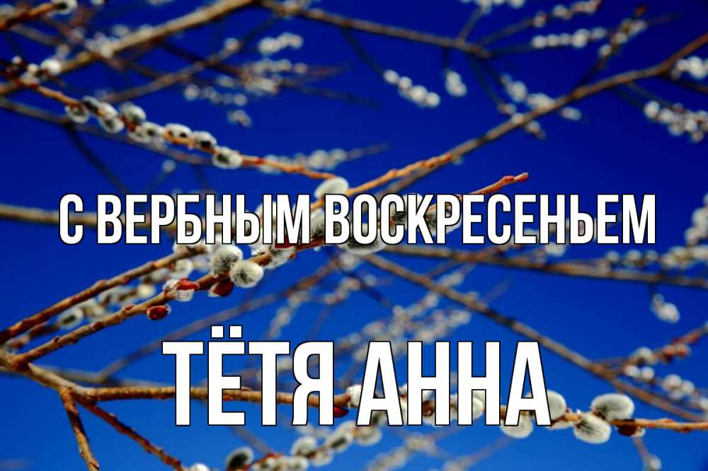 Открытка на каждый день с именем, Тётя-Анна С вербным воскресеньем верба Прикольная открытка с пожеланием онлайн скачать бесплатно 