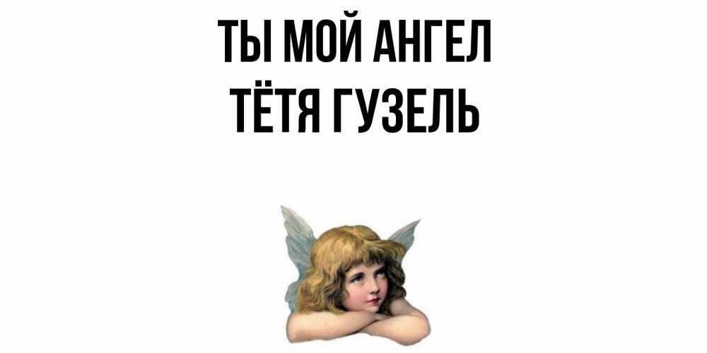 Открытка на каждый день с именем, Тётя-Гузель Ты мой ангел ангел Прикольная открытка с пожеланием онлайн скачать бесплатно 