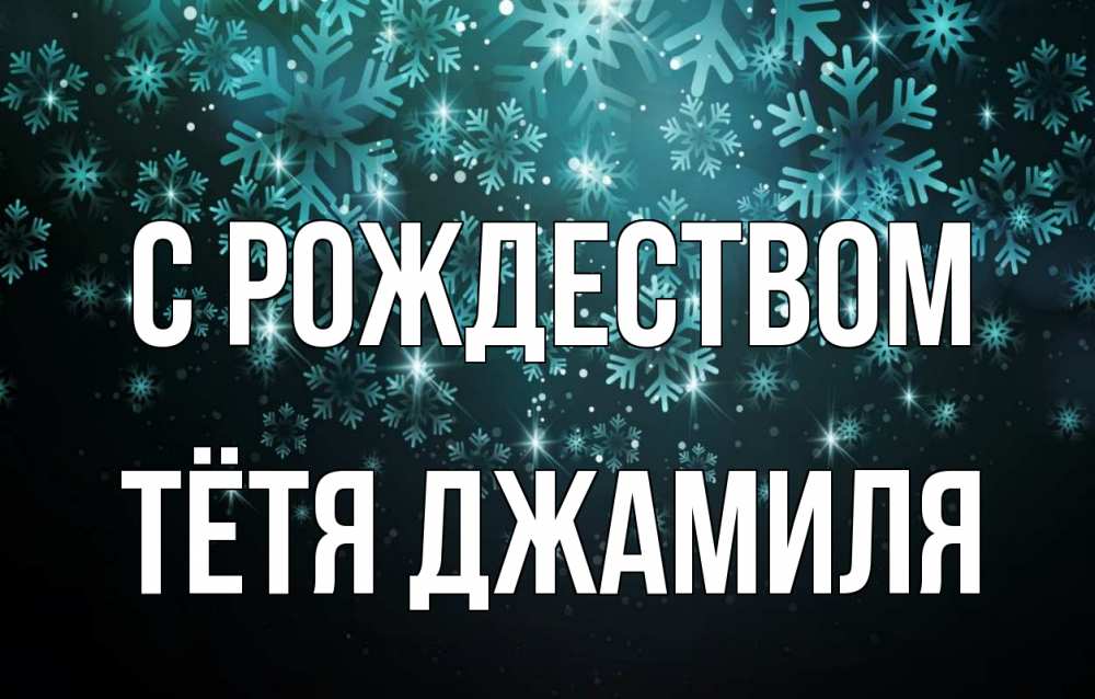 Открытка на каждый день с именем, Тётя-Джамиля С рождеством Снежинки Прикольная открытка с пожеланием онлайн скачать бесплатно 