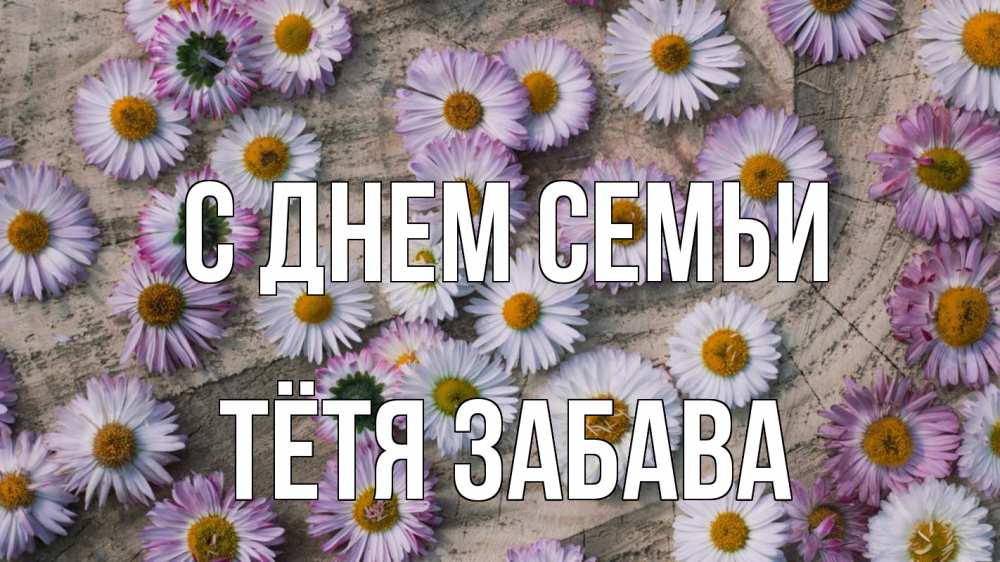 Открытка на каждый день с именем, Тётя-Забава С днем семьи с днем семьи Прикольная открытка с пожеланием онлайн скачать бесплатно 