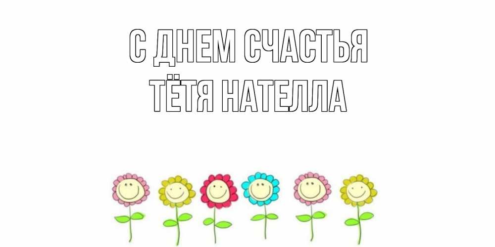 Открытка на каждый день с именем, Тётя-Нателла С днем счастья улыбка, цветы Прикольная открытка с пожеланием онлайн скачать бесплатно 
