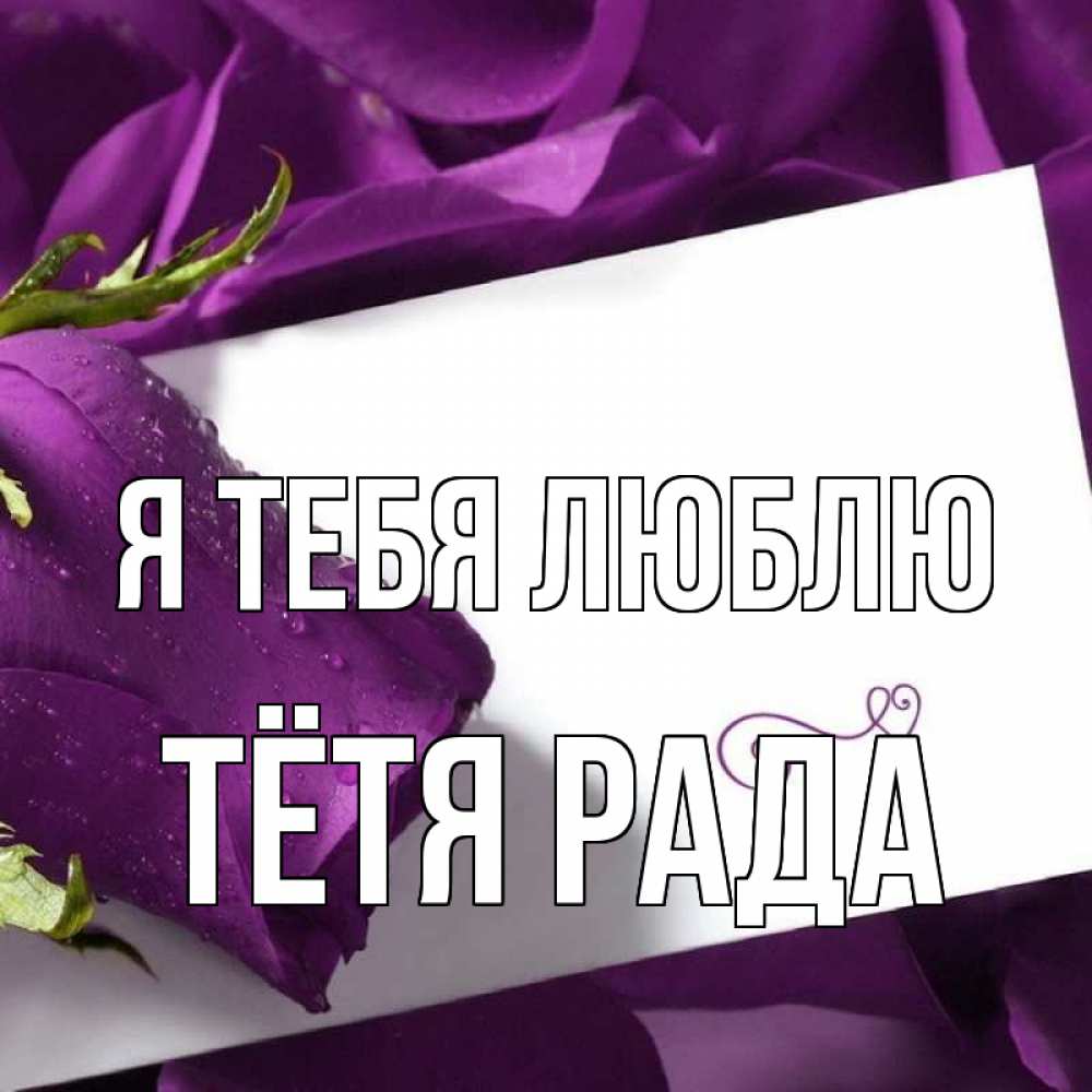 Открытка на каждый день с именем, Тётя-Рада Я тебя люблю роза Прикольная открытка с пожеланием онлайн скачать бесплатно 