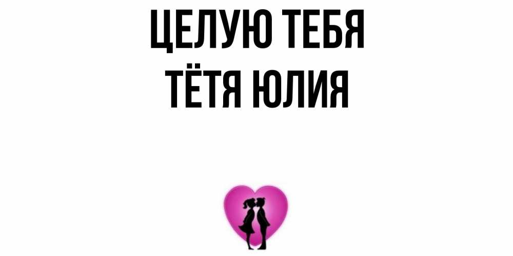 Открытка на каждый день с именем, Тётя-Юлия Целую тебя поцелуй Прикольная открытка с пожеланием онлайн скачать бесплатно 