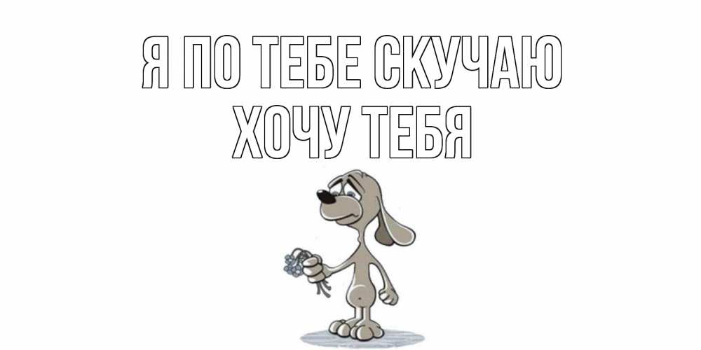 Открытка на каждый день с именем, Хочу-тебя Я по тебе скучаю я по тебе скучаю с песиком Прикольная открытка с пожеланием онлайн скачать бесплатно 