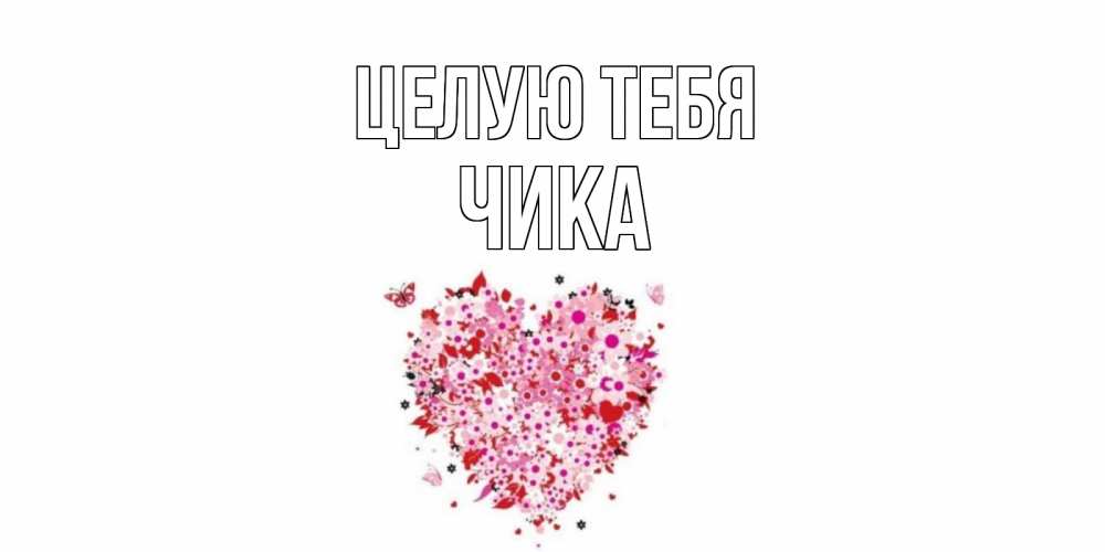 Открытка на каждый день с именем, Чика Целую тебя сердце Прикольная открытка с пожеланием онлайн скачать бесплатно 