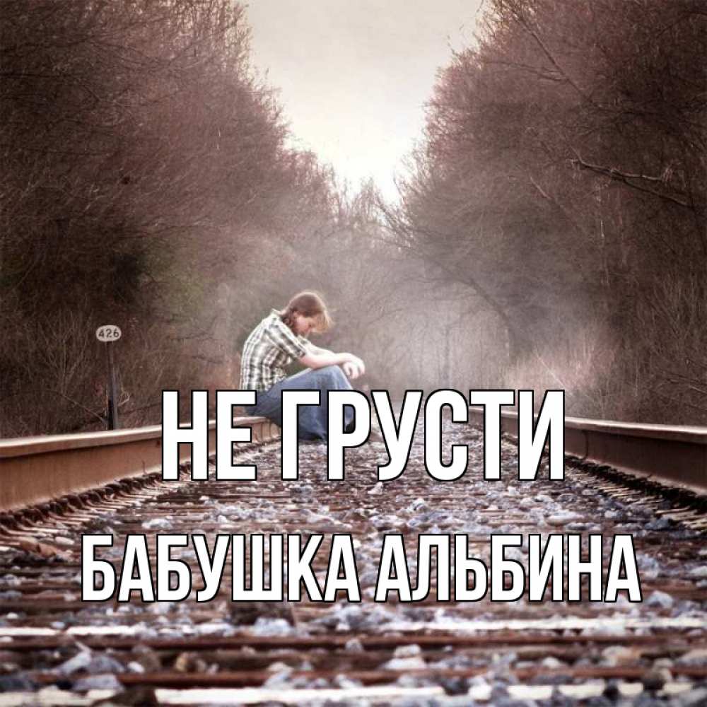 Открытка на каждый день с именем, Бабушка-Альбина Не грусти девушка на рельсах Прикольная открытка с пожеланием онлайн скачать бесплатно 