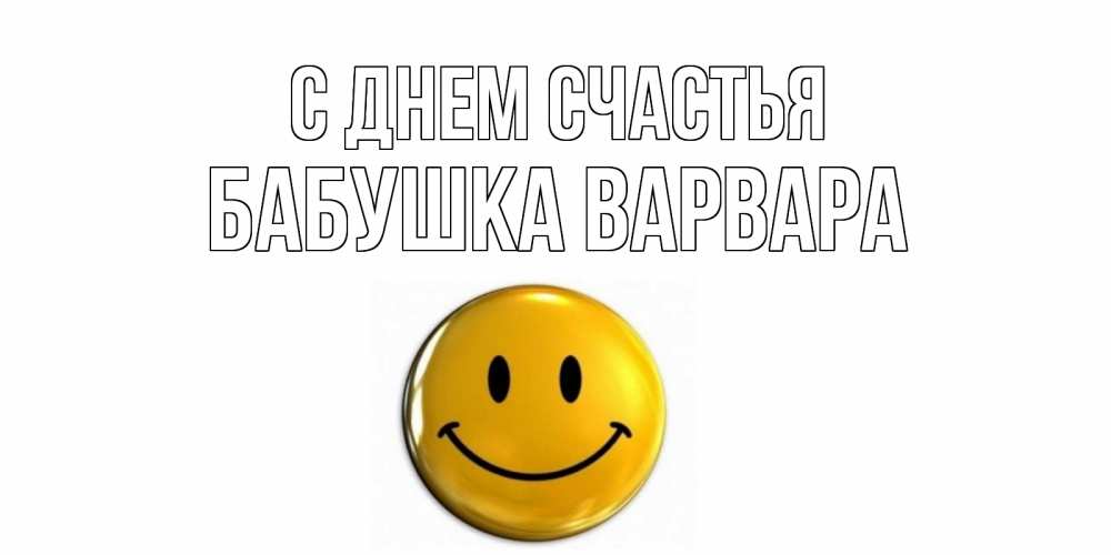 Открытка на каждый день с именем, Бабушка-Варвара С днем счастья смайл Прикольная открытка с пожеланием онлайн скачать бесплатно 