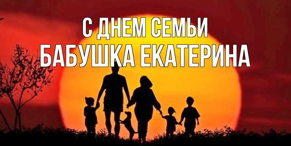 Открытка на каждый день с именем, Бабушка-Екатерина С днем семьи закат, семья Прикольная открытка с пожеланием онлайн скачать бесплатно 