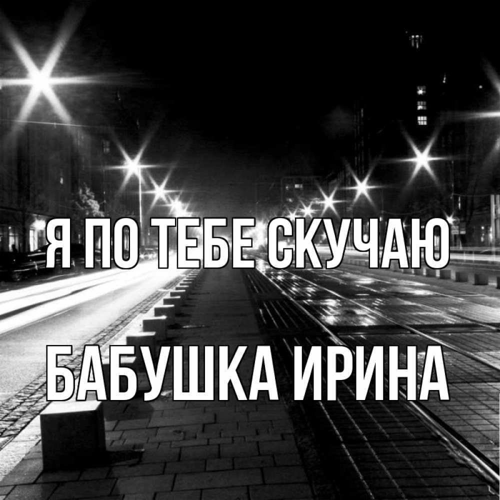 Открытка на каждый день с именем, Бабушка-Ирина Я по тебе скучаю проспект Прикольная открытка с пожеланием онлайн скачать бесплатно 