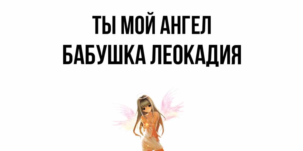 Открытка на каждый день с именем, Бабушка-Леокадия Ты мой ангел ангел, аниме Прикольная открытка с пожеланием онлайн скачать бесплатно 