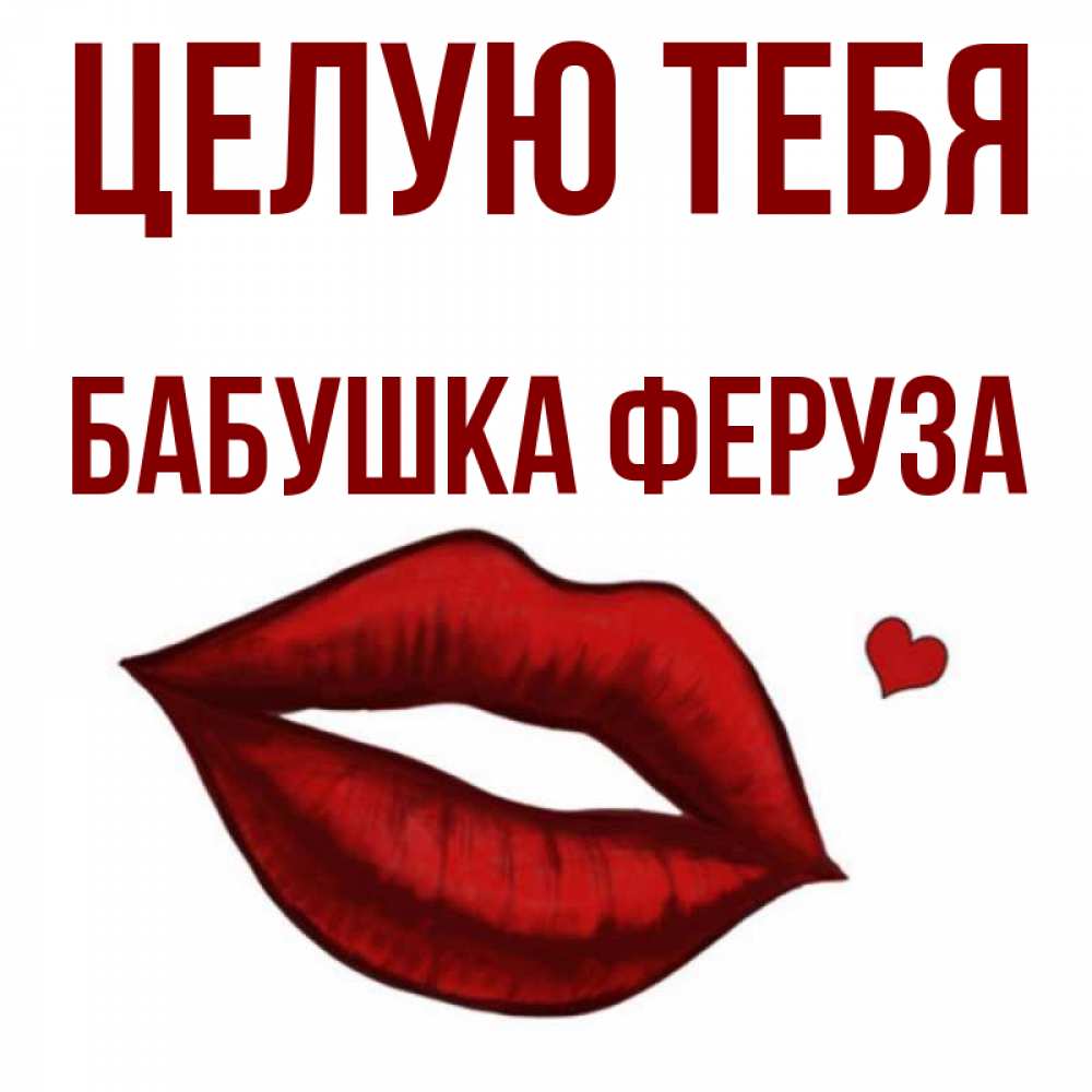 Открытка на каждый день с именем, Бабушка-Феруза Целую тебя сердечко и губы целуют Прикольная открытка с пожеланием онлайн скачать бесплатно 