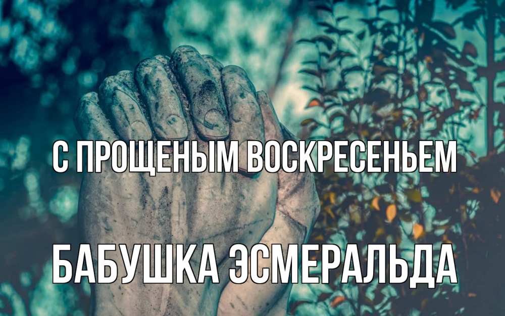 Открытка на каждый день с именем, Бабушка-Эсмеральда С прощеным воскресеньем руки Прикольная открытка с пожеланием онлайн скачать бесплатно 