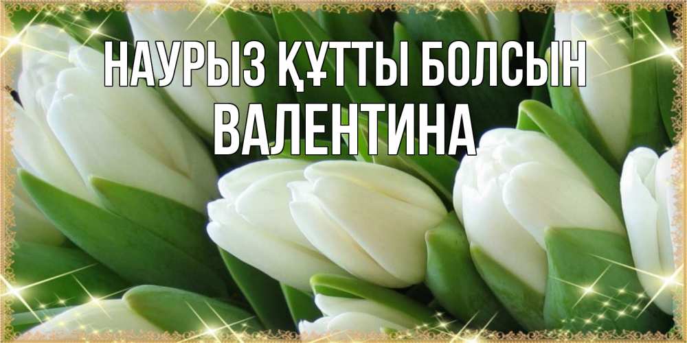 Открытка на каждый день с именем, Валентина Наурыз құтты болсын поздравляем с наурызом Прикольная открытка с пожеланием онлайн скачать бесплатно 