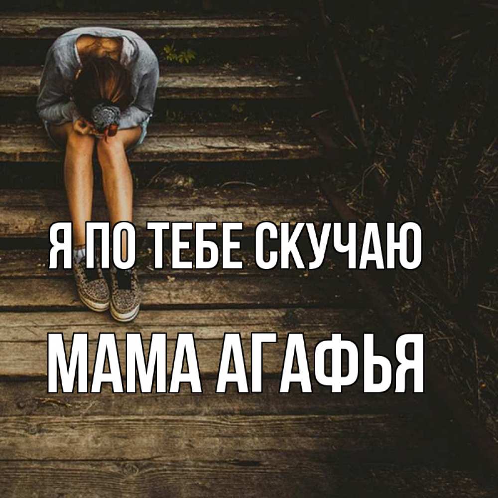 Открытка на каждый день с именем, Мама-Агафья Я по тебе скучаю грущу Прикольная открытка с пожеланием онлайн скачать бесплатно 