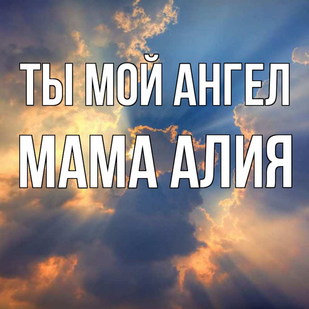 Открытка на каждый день с именем, Мама-Алия Ты мой ангел ангельский свет сквозь облака Прикольная открытка с пожеланием онлайн скачать бесплатно 
