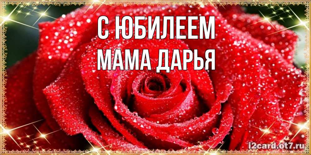 Открытка на каждый день с именем, Мама-Дарья С юбилеем роса и роза. открытка с красивой розой Прикольная открытка с пожеланием онлайн скачать бесплатно 