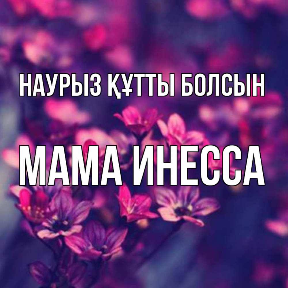 Открытка на каждый день с именем, Мама-Инесса Наурыз құтты болсын небольшие цветы 1 Прикольная открытка с пожеланием онлайн скачать бесплатно 