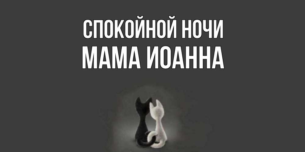 Открытка на каждый день с именем, Мама-Иоанна Спокойной ночи коты Прикольная открытка с пожеланием онлайн скачать бесплатно 