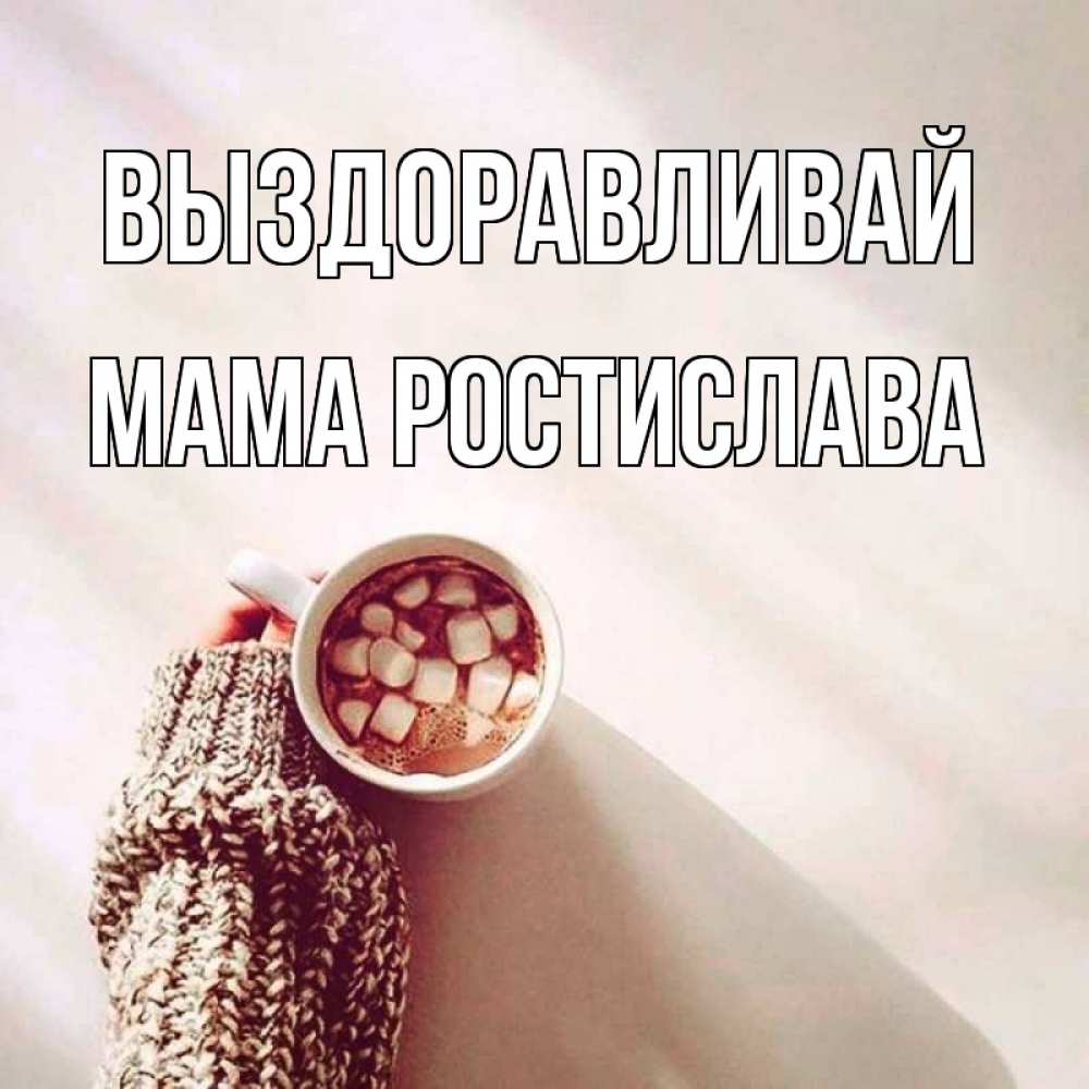 Открытка на каждый день с именем, Мама-Ростислава Выздоравливай рука в свитре Прикольная открытка с пожеланием онлайн скачать бесплатно 