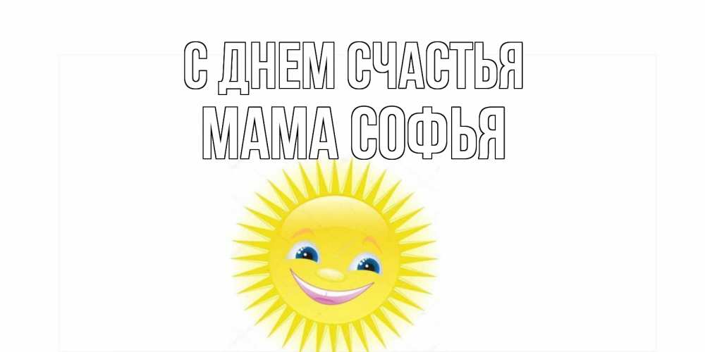 Открытка на каждый день с именем, Мама-Софья С днем счастья пожелания позитивные Прикольная открытка с пожеланием онлайн скачать бесплатно 