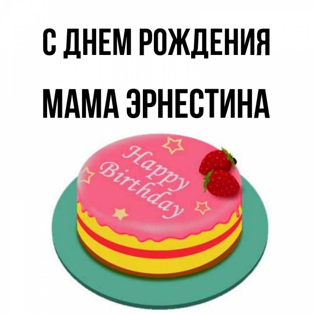 Открытка на каждый день с именем, Мама-Эрнестина С днем рождения торт, клубника, днюха Прикольная открытка с пожеланием онлайн скачать бесплатно 