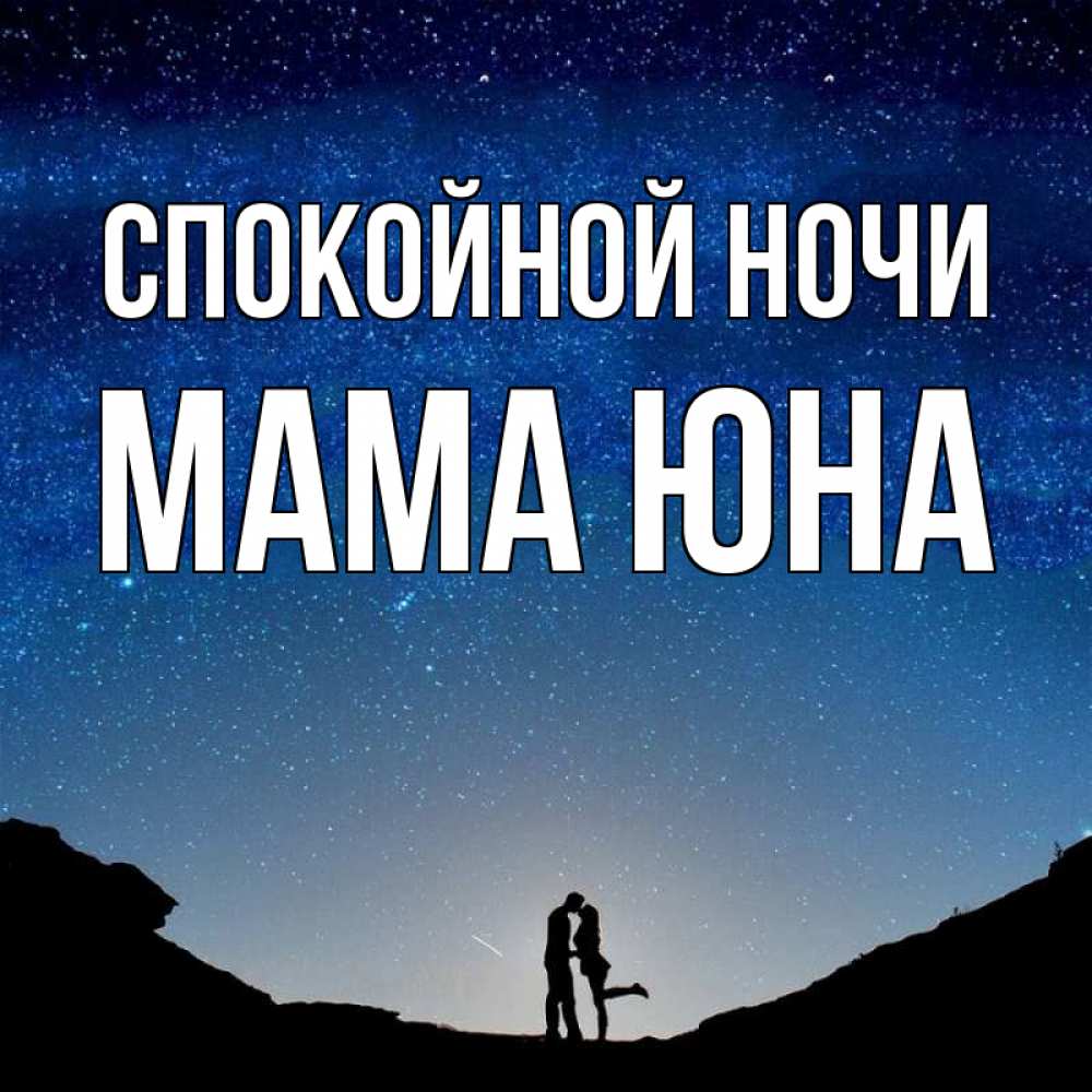 Открытка на каждый день с именем, Мама-Юна Спокойной ночи звездное небо и люди Прикольная открытка с пожеланием онлайн скачать бесплатно 