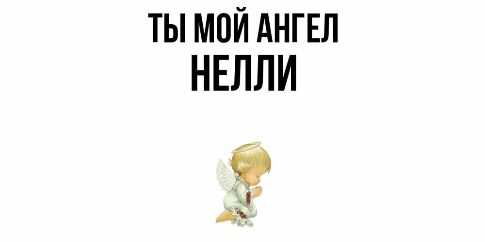 Открытка на каждый день с именем, Нелли Ты мой ангел ангел Прикольная открытка с пожеланием онлайн скачать бесплатно 