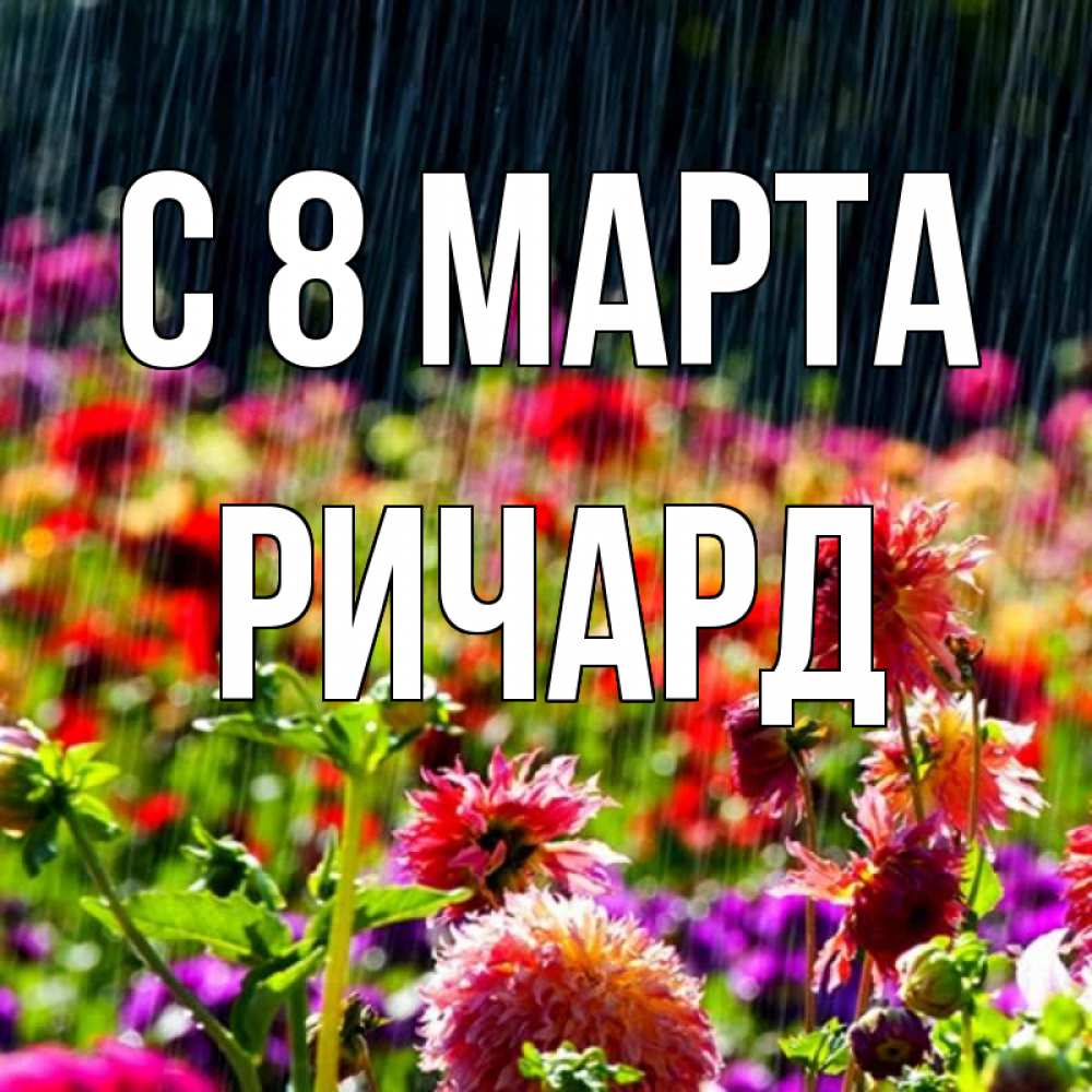 Открытка на каждый день с именем, Ричард С 8 МАРТА цветы под дождиком к международному женскому дню Прикольная открытка с пожеланием онлайн скачать бесплатно 