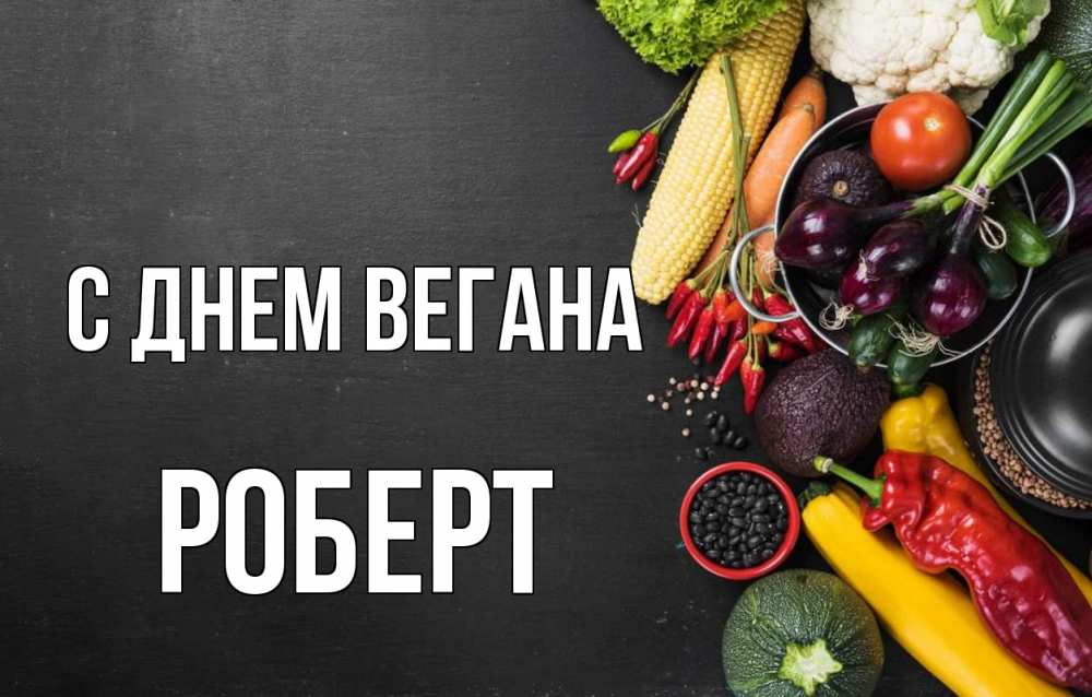 Открытка на каждый день с именем, Роберт С днем вегана день вегана Прикольная открытка с пожеланием онлайн скачать бесплатно 