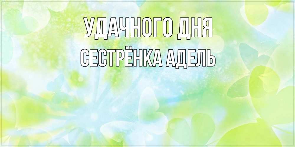 Открытка на каждый день с именем, Сестрёнка-Адель Удачного дня абстрактная картинка с пожеланием прекрасного летнего дня Прикольная открытка с пожеланием онлайн скачать бесплатно 