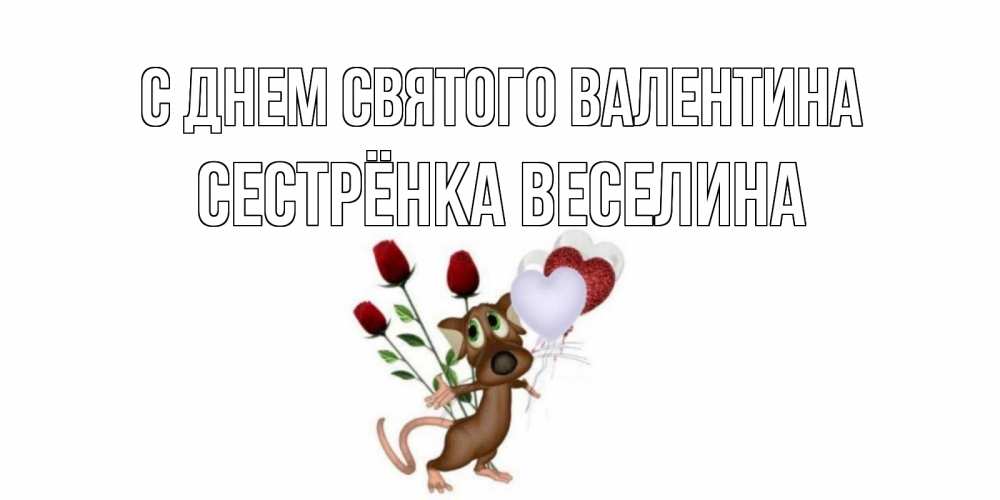 Открытка на каждый день с именем, Сестрёнка-Веселина С днем Святого Валентина открытки на день святого Валентина для любимой девушки бесплатно онлайн Прикольная открытка с пожеланием онлайн скачать бесплатно 