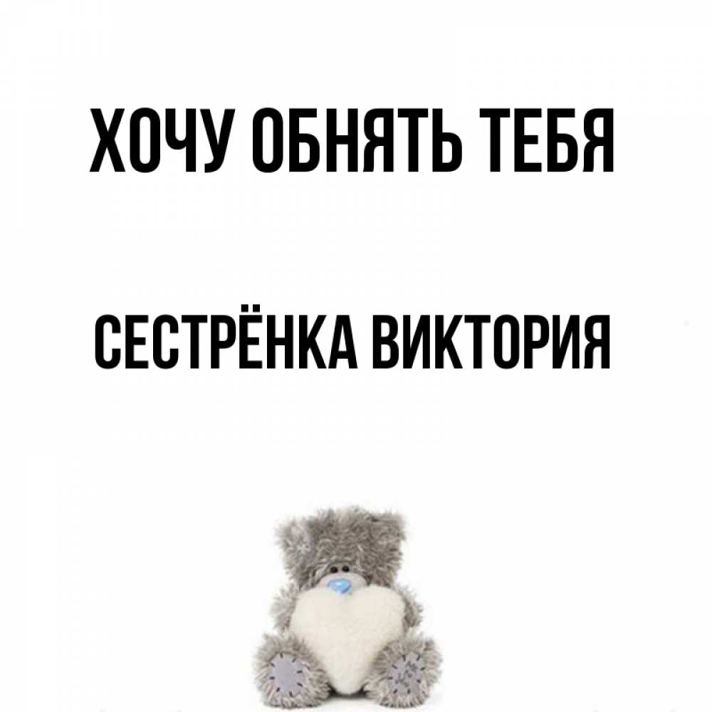 Открытка на каждый день с именем, Сестрёнка-Виктория Хочу обнять тебя медвежонок с сердечком белого цвета Прикольная открытка с пожеланием онлайн скачать бесплатно 