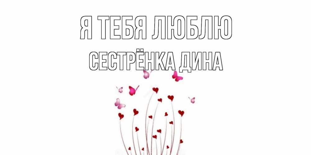 Открытка на каждый день с именем, Сестрёнка-Дина Я тебя люблю бабо Прикольная открытка с пожеланием онлайн скачать бесплатно 