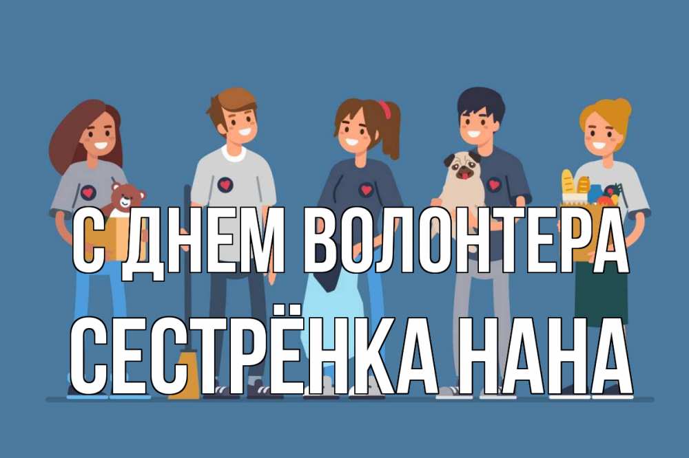 Открытка на каждый день с именем, Сестрёнка-Нана С днем волонтера С днем волонтера Прикольная открытка с пожеланием онлайн скачать бесплатно 