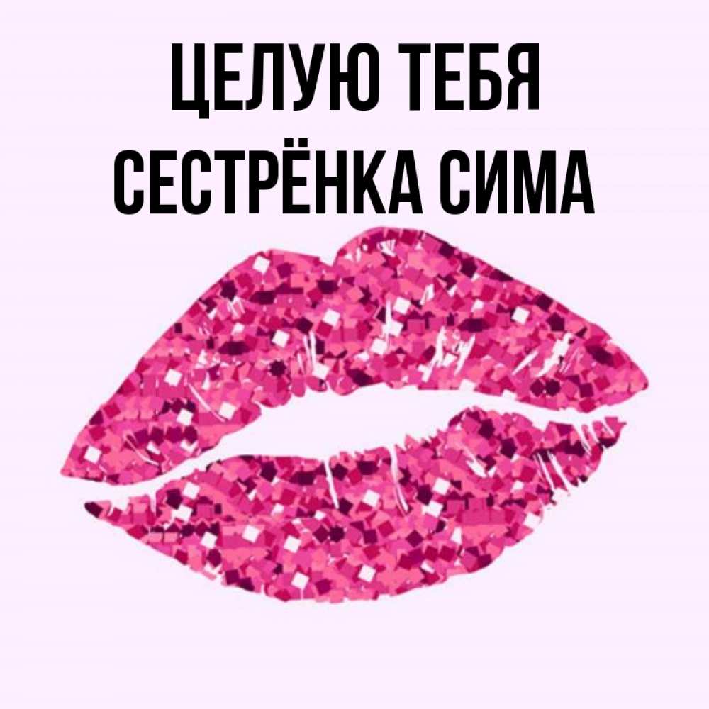 Открытка на каждый день с именем, Сестрёнка-Сима Целую тебя открытка с женскими губами и поцелуем для парня Прикольная открытка с пожеланием онлайн скачать бесплатно 