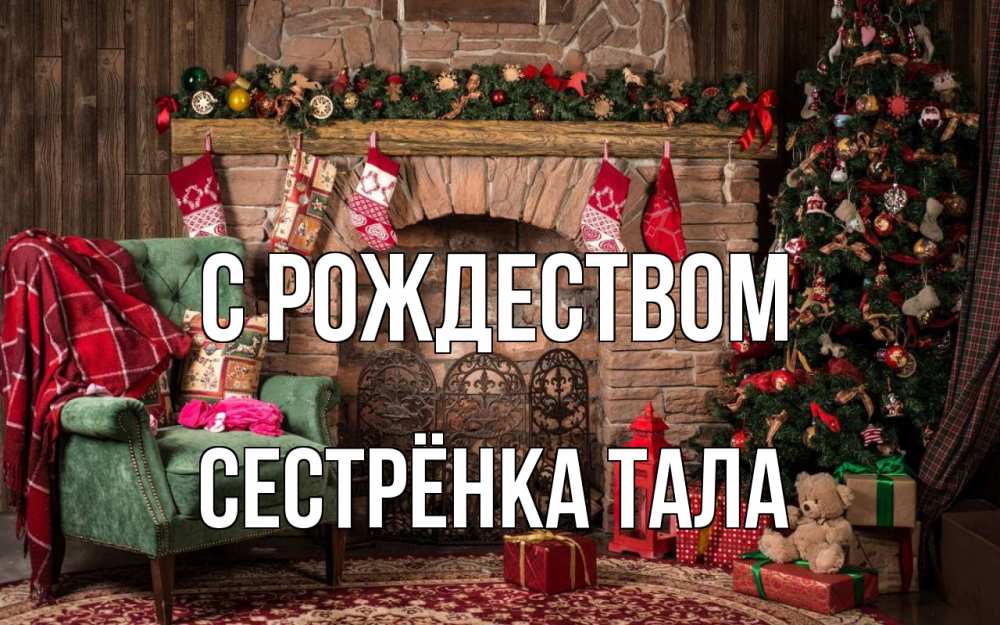 Открытка на каждый день с именем, Сестрёнка-Тала С рождеством рождество, камин, ель Прикольная открытка с пожеланием онлайн скачать бесплатно 