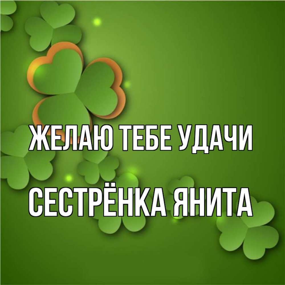 Открытка на каждый день с именем, Сестрёнка-Янита Желаю тебе удачи много трехлистных листочков клевера Прикольная открытка с пожеланием онлайн скачать бесплатно 