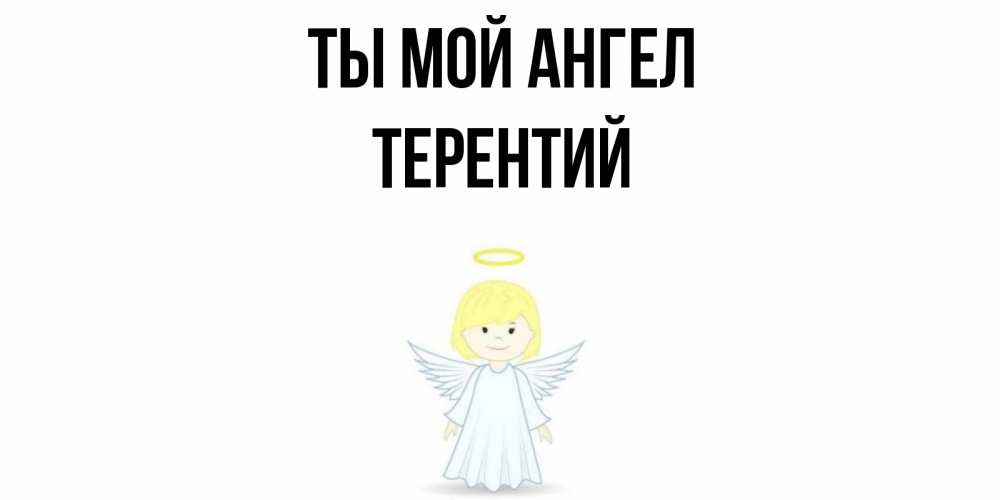 Открытка на каждый день с именем, Терентий Ты мой ангел ангел Прикольная открытка с пожеланием онлайн скачать бесплатно 