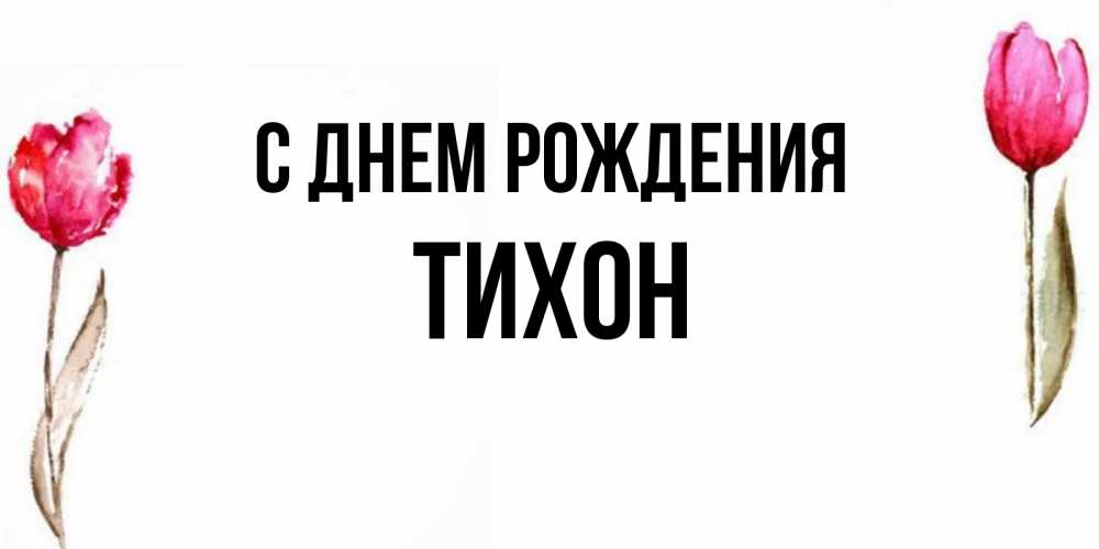 Открытка на каждый день с именем, Тихон С днем рождения открытки акварелью с цветами Прикольная открытка с пожеланием онлайн скачать бесплатно 