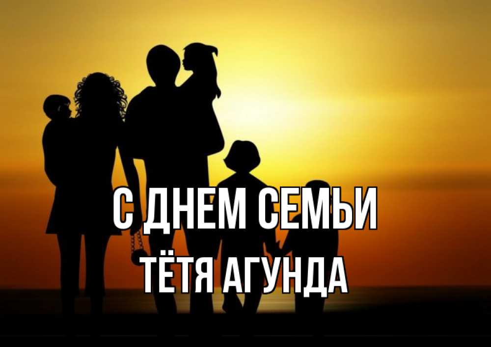 Открытка на каждый день с именем, Тётя-Агунда С днем семьи Семья, закат, мама, папа, дети Прикольная открытка с пожеланием онлайн скачать бесплатно 