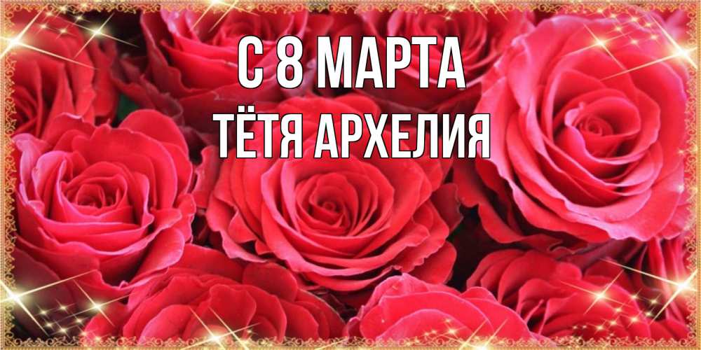 Открытка на каждый день с именем, Тётя-Архелия С 8 МАРТА открытки на 8 марта 2019 года Прикольная открытка с пожеланием онлайн скачать бесплатно 