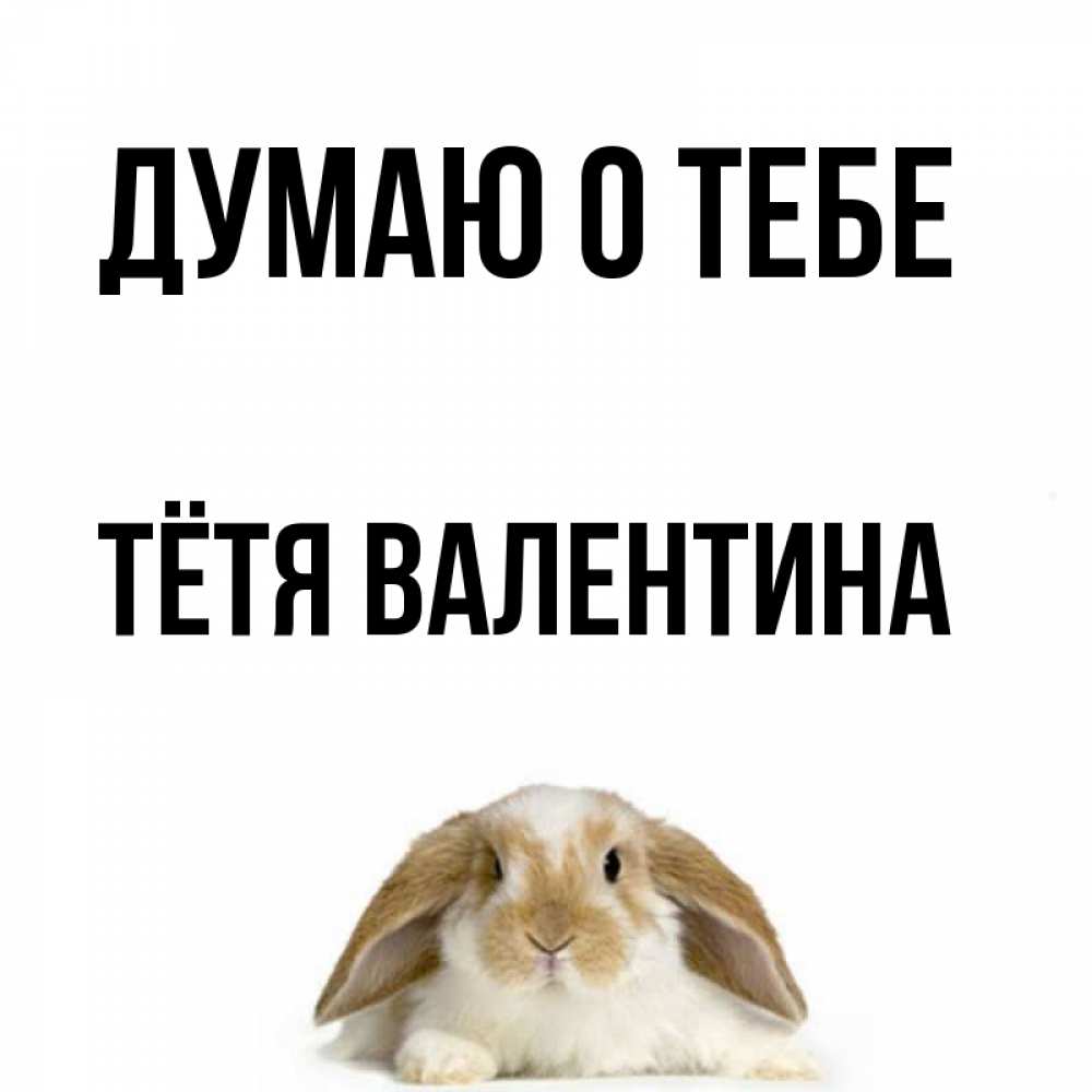 Открытка на каждый день с именем, Тётя-Валентина Думаю о тебе подписать своими руками онлайн Прикольная открытка с пожеланием онлайн скачать бесплатно 
