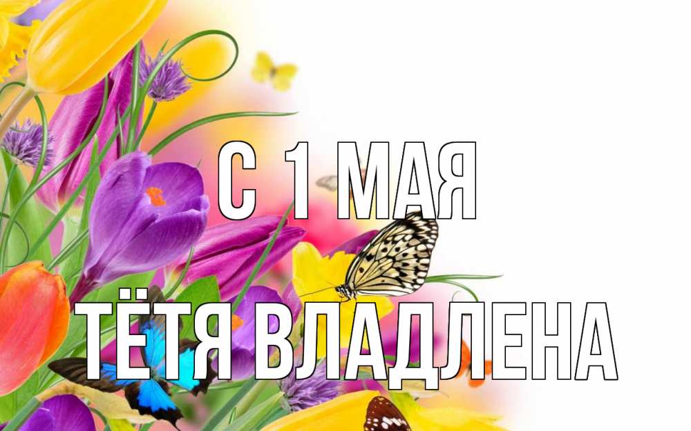 Открытка на каждый день с именем, Тётя-Владлена С 1 мая С 1 мая Прикольная открытка с пожеланием онлайн скачать бесплатно 