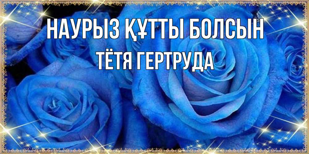 Открытка на каждый день с именем, Тётя-Гертруда Наурыз құтты болсын как поздравить женщину на наурыз. Конечно же нужно подарить ей открытку с нашего сайта Прикольная открытка с пожеланием онлайн скачать бесплатно 